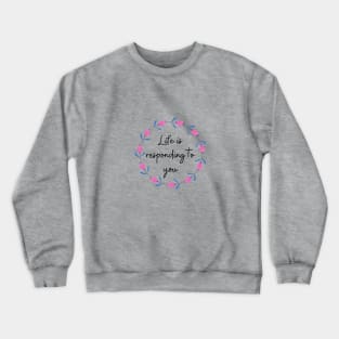 Life is responding to you Crewneck Sweatshirt